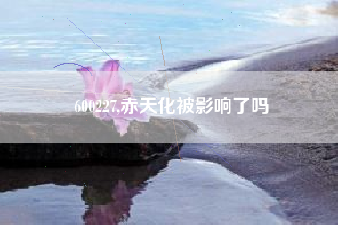 600227,赤天化被影响了吗