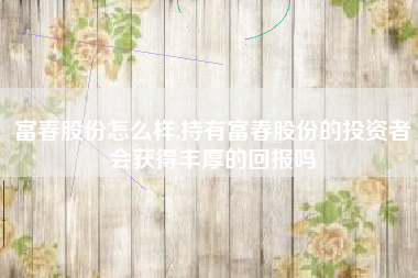 富春股份怎么样,持有富春股份的投资者会获得丰厚的回报吗