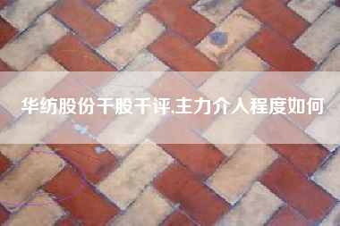 华纺股份千股千评,主力介入程度如何