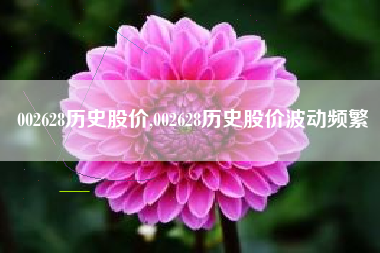 002628历史股价,002628历史股价波动频繁