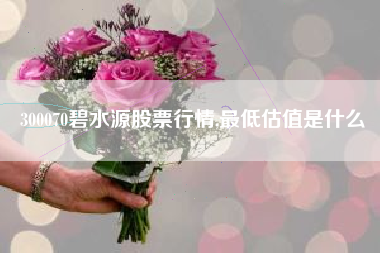 300070碧水源股票行情,最低估值是什么