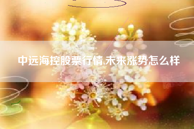 中远海控股票行情,未来涨势怎么样