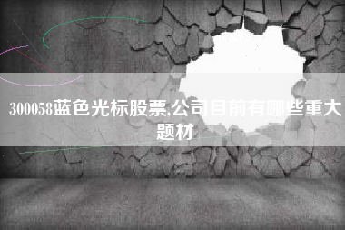 300058蓝色光标股票,公司目前有哪些重大题材