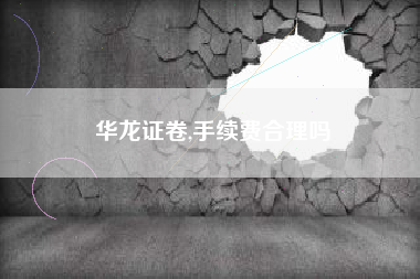 华龙证卷,手续费合理吗