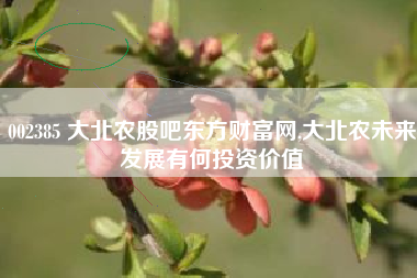002385 大北农股吧东方财富网,大北农未来发展有何投资价值