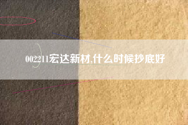 002211宏达新材,什么时候抄底好