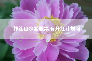 祁连山水泥股票,有分红计划吗