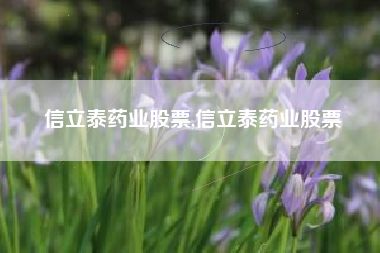 信立泰药业股票,信立泰药业股票