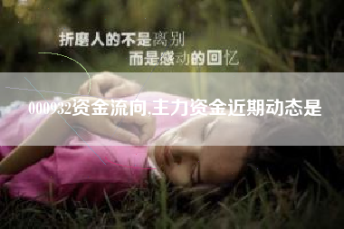 000932资金流向,主力资金近期动态是