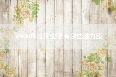 600684珠江实业吧,有哪些潜力股