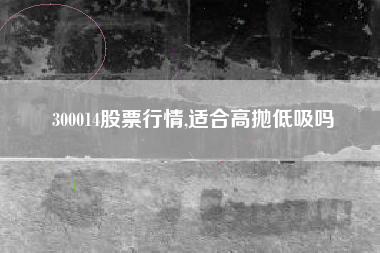 300014股票行情,适合高抛低吸吗