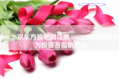 000725京东方股吧同花顺,000725同花顺如何为投资者指明方向