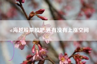 st海越股票股吧,还有没有上涨空间