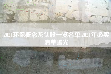 2021环保概念龙头股一览名单,2021年必买清单曝光