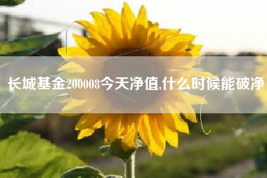 长城基金200008今天净值,什么时候能破净