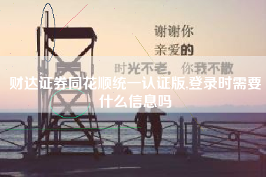 财达证券同花顺统一认证版,登录时需要什么信息吗