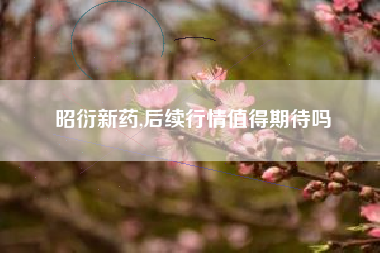 昭衍新药,后续行情值得期待吗