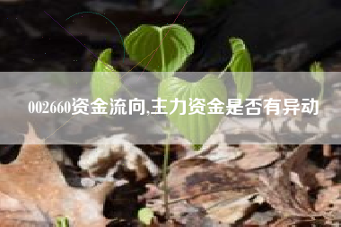 002660资金流向,主力资金是否有异动