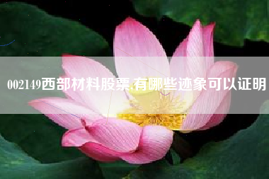 002149西部材料股票,有哪些迹象可以证明
