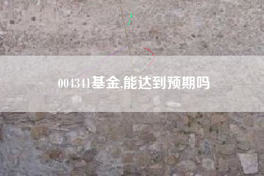 004341基金,能达到预期吗