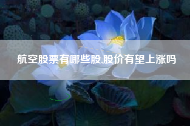 航空股票有哪些股,股价有望上涨吗