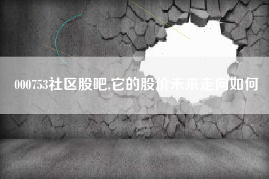 000753社区股吧,它的股价未来走向如何
