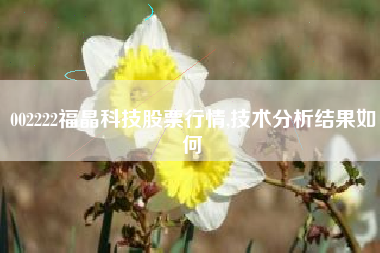 002222福晶科技股票行情,技术分析结果如何