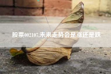 股票002107,未来走势会是涨还是跌
