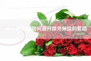 个人意外险,如何避开意外保险的套路