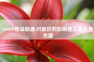 600830香溢融通,对股价的影响是正面还是负面
