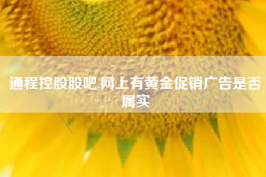 通程控股股吧,网上有黄金促销广告是否属实