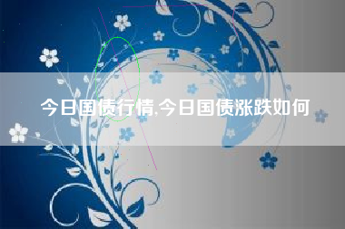 今日国债行情,今日国债涨跌如何