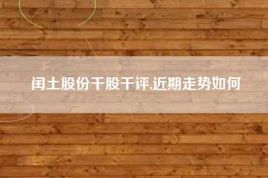 闰土股份千股千评,近期走势如何