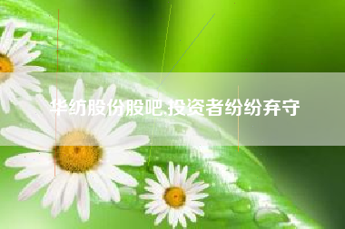 华纺股份股吧,投资者纷纷弃守