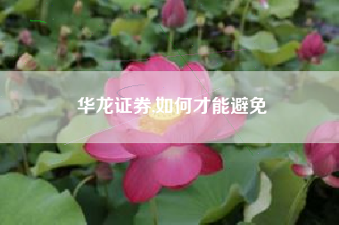 华龙证券,如何才能避免