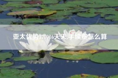 亚太优势377016天天,手续费怎么算
