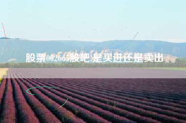 股票002665股吧,是买进还是卖出