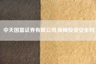 中天国富证券有限公司,保障投资安全吗