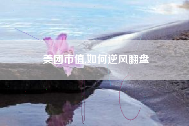 美团市值,如何逆风翻盘
