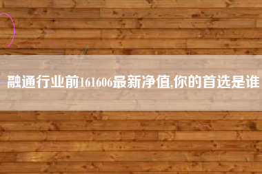 融通行业前161606最新净值,你的首选是谁