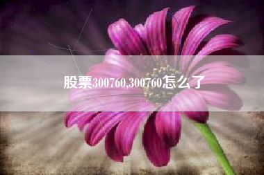 股票300760,300760怎么了