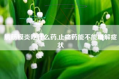 肌筋膜炎吃什么药,止痛药能不能缓解症状