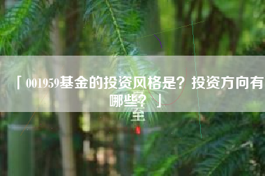 「001959基金的投资风格是？投资方向有哪些？」