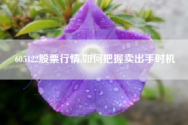 605122股票行情,如何把握卖出手时机