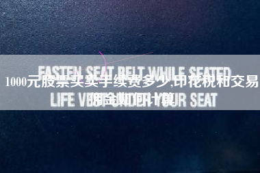 1000元股票买卖手续费多少,印花税和交易佣金如何计算