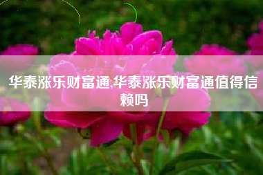 华泰涨乐财富通,华泰涨乐财富通值得信赖吗