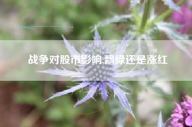 战争对股市影响,飘绿还是涨红