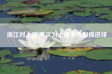 浙江对上港,再次为上港率先取得进球