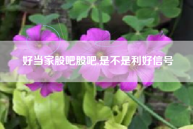 好当家股吧股吧,是不是利好信号