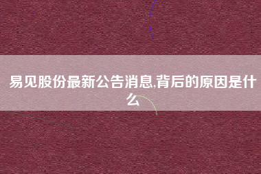 易见股份最新公告消息,背后的原因是什么